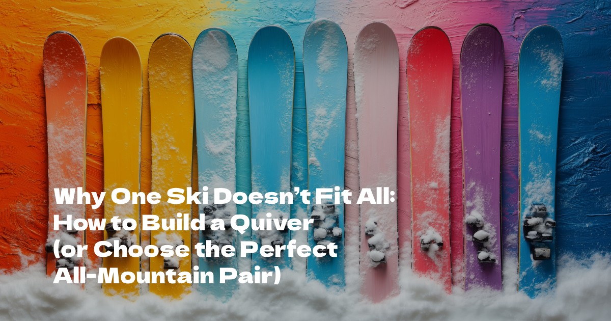 Why One Ski Doesn’t Fit All: How to Build a Quiver (or Choose the Perfect All-Mountain Pair)